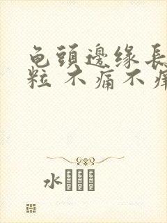 龟头边缘长了肉粒 不痛不痒