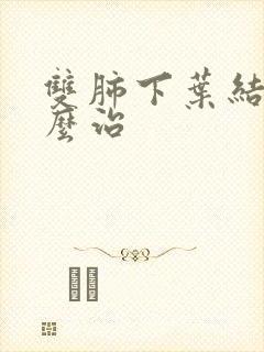 双肺下叶结节怎么治