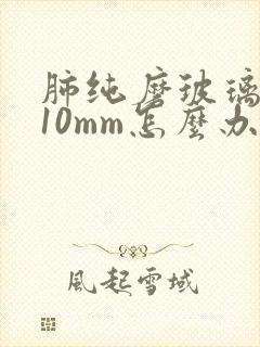 肺纯磨玻璃结节10mm怎么办