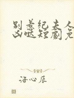 别惹纪夫人她超凶哒短剧免费观看