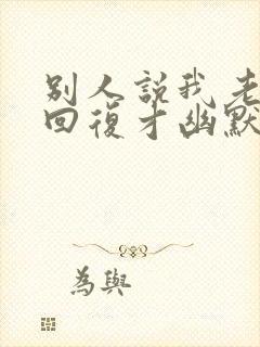 别人说我老怎么回复才幽默风趣