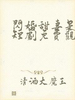 闪婚甜妻是大佬短剧免费观看