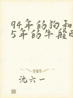 94年的狗和85年的牛般配吗