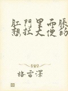 肛门里面胀胀的想拉大便的感觉咋办