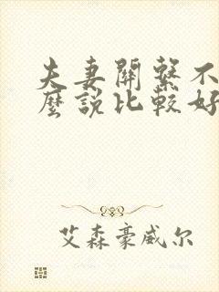 夫妻关系不好怎么说比较好