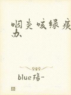 咽炎咳绿痰怎么办