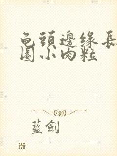 龟头边缘长了一圈小肉粒