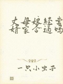 丈母娘经常去女婿家合适吗