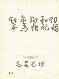 94年狗和90年马相配婚姻如何