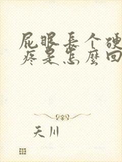 屁眼长个硬疙瘩疼是怎么回事