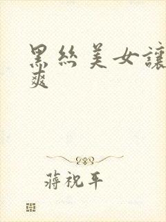 黑丝美女让我c爽