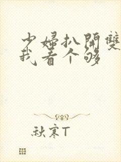 少妇扒开双腿让我看个够