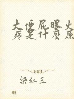 大便屁眼火辣辣疼是什么原因