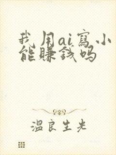 我用ai写小说能赚钱吗