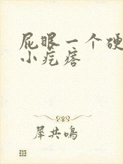 屁眼一个硬硬的小疙瘩