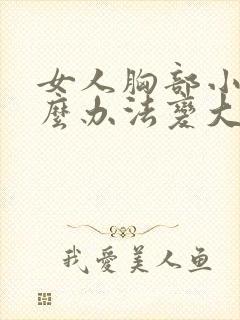 女人胸部小有什么办法变大