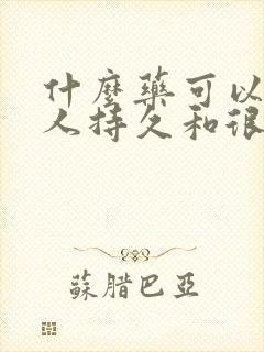 什么药可以让男人持久和很硬