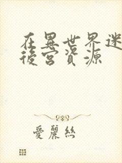 在异世界迷宫开后宫资源