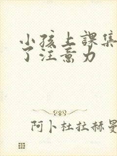 小孩上课集中不了注意力