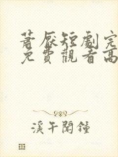 萧厌短剧完整版免费观看高清