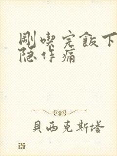 刚吃完饭下腹隐隐作痛