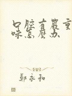 口腔有严重的异味怎么办