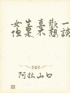 女生喜欢一个人但是不想谈恋爱