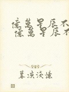 亿万星辰不及你 亿万星辰不及你