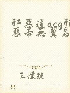 邪恶道acg邪恶帝无翼乌