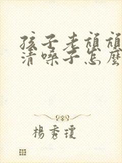 孩子老吭吭吭的清嗓子怎么办