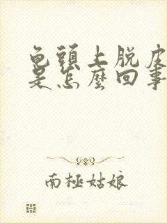 龟头上脱皮发红是怎么回事封面