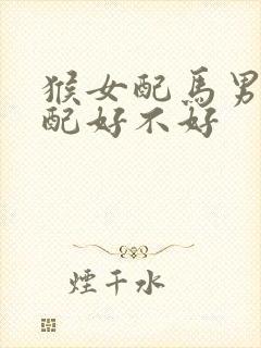 猴女配马男的婚配好不好