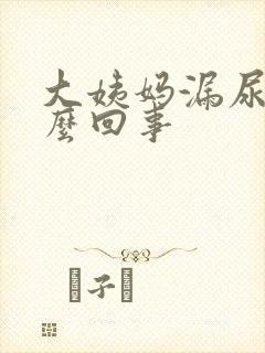 大姨妈漏尿是怎么回事封面