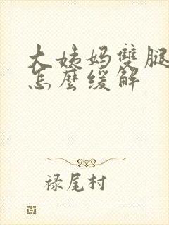 大姨妈双腿酸痛怎么缓解