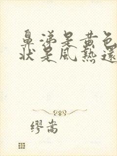 鼻涕是黄色粘稠状是风热还是风寒感冒封面