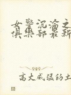 女警沉沦之夜莺俱乐部最新章节