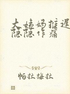 大姨妈推迟小腹隐隐作痛