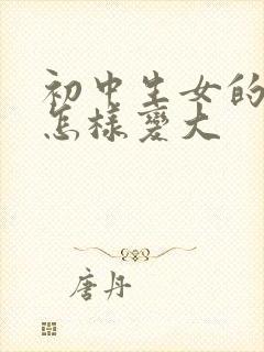 初中生女的胸部怎样变大