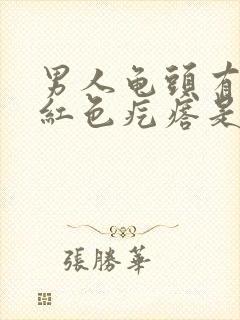 男人龟头有出现红色疙瘩是怎么回事