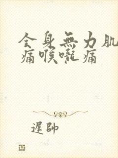 全身无力肌肉酸痛喉咙痛