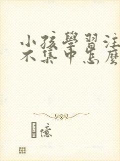 小孩学习注意力不集中怎么训练封面