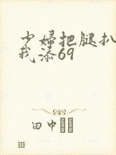 少妇把腿扒开让我添69