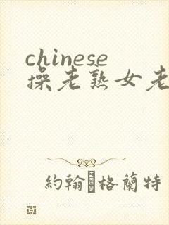 chinese操老熟女老妇女