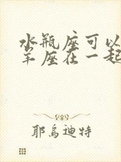 水瓶座可以和白羊座在一起吗