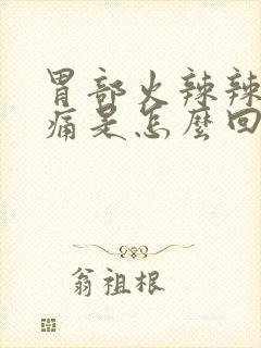 胃部火辣辣的疼痛是怎么回事