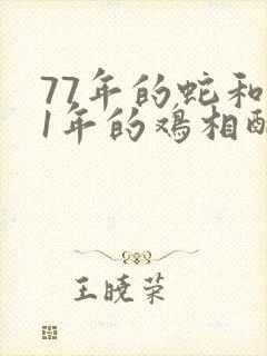 77年的蛇和81年的鸡相配吗