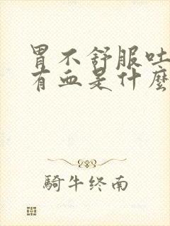 胃不舒服吐出来有血是什么原因