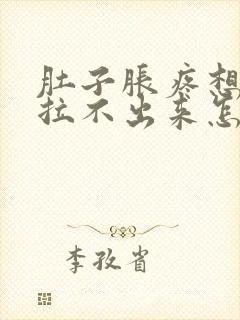 肚子胀疼想拉屎拉不出来怎么回事