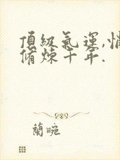 顶级气运,悄悄修炼千年.