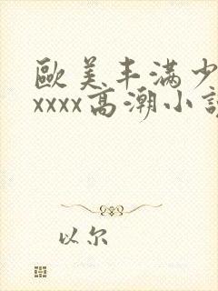欧美丰满少妇xxxxx高潮小说